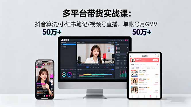 多平臺帶貨實戰課18.0：抖音算法/小紅書筆記/視頻號直播，單賬號月GMV50w+ - 嚴選資源大全