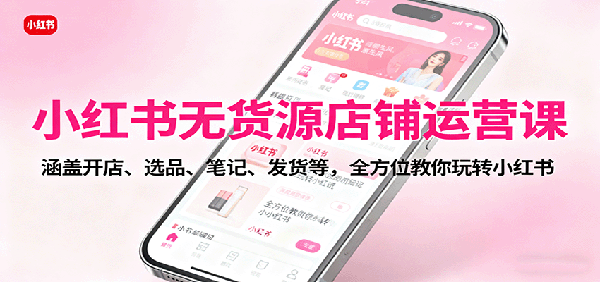 小紅書無貨源店鋪運營課：涵蓋開店、選品、筆記、發貨等，全方位教你玩轉小紅書 - 嚴選資源大全