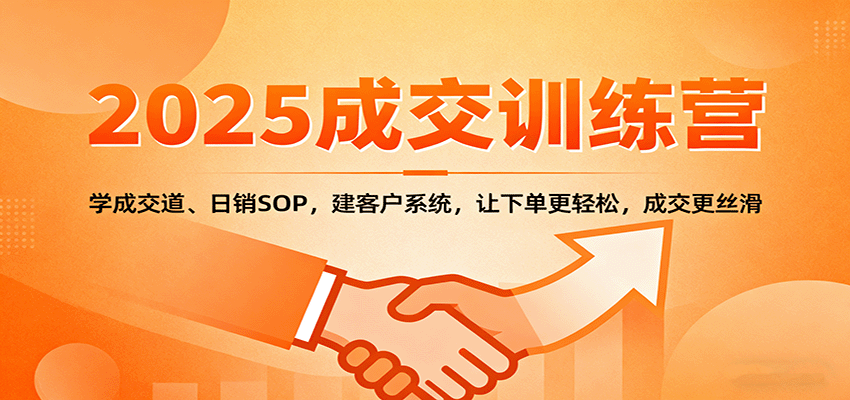 2025成交實戰訓練營：學成交道、日銷SOP，建客戶系統，讓下單更輕松，成交更絲滑 - 嚴選資源大全