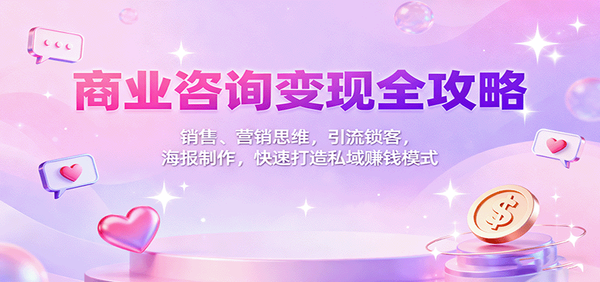 商業咨詢變現全攻略：銷售、營銷思維，引流鎖客，海報制作，快速打造私域賺錢模式 - 嚴選資源大全