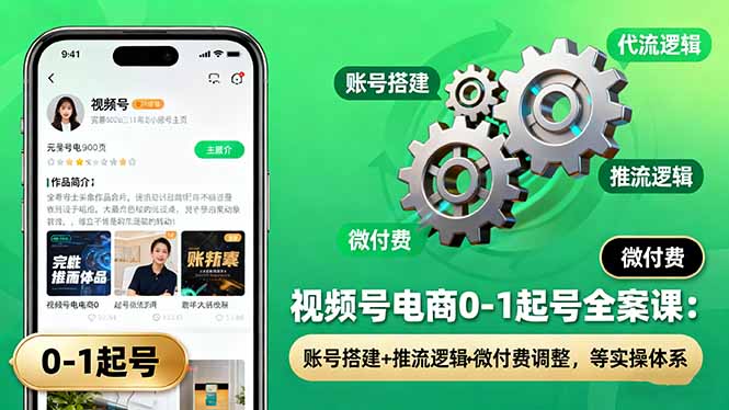 視頻號電商0-1起號全案課:賬號搭建+推流邏輯+微付費調整,等實操體系 - 嚴選資源大全