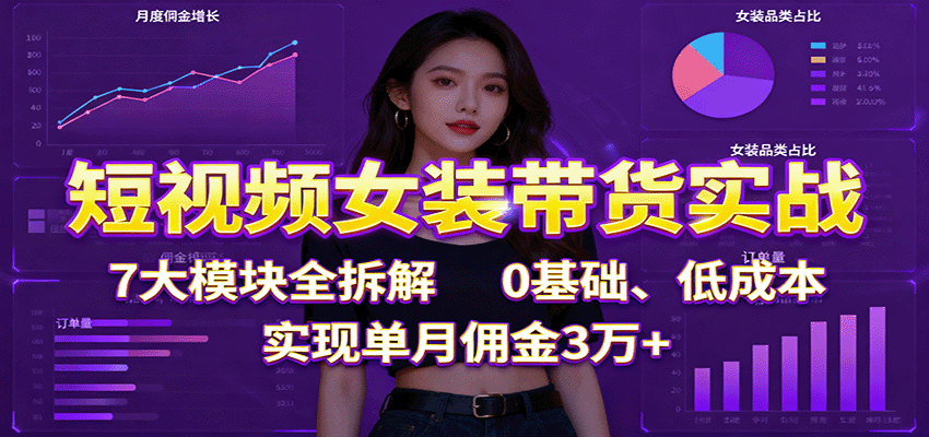 短視頻女裝帶貨實戰：7大模塊全拆解，0基礎、低成本，實現單月傭金3萬+ - 嚴選資源大全