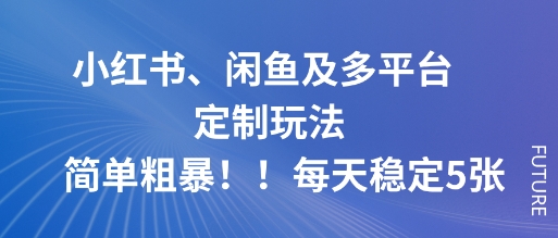 小紅書、閑魚及多平臺(tái)定制玩法簡(jiǎn)單粗暴！每天穩(wěn)定5張 - 嚴(yán)選資源大全