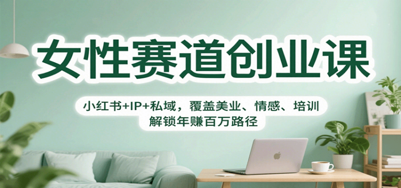女性賽道創(chuàng)業(yè)課：小紅書+IP+私域，覆蓋美業(yè)、情感、培訓(xùn)，解鎖年賺百萬路徑 - 嚴(yán)選資源大全 - 嚴(yán)選資源大全