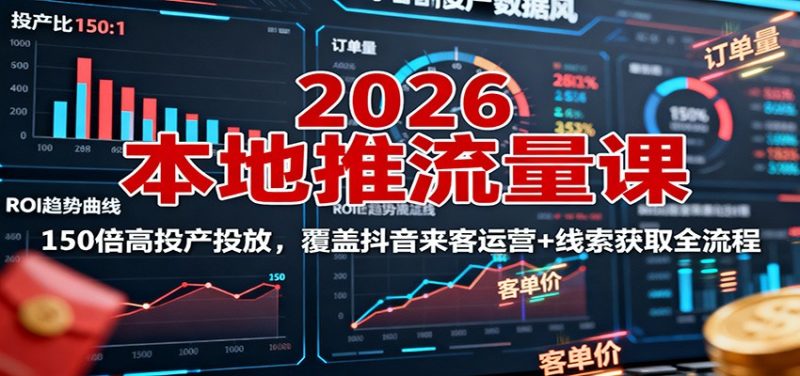2026本地推流量課:150倍高投產投放,覆蓋抖音來客運營+線索獲取全流程 - 嚴選資源大全 - 嚴選資源大全