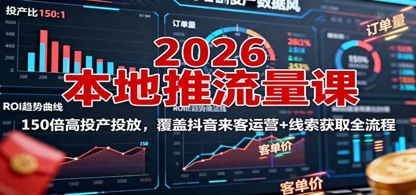 2026本地推流量課：150倍高投產投放，覆蓋抖音來客運營+線索獲取全流程 - 嚴選資源大全