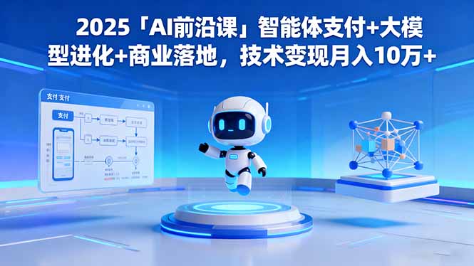 2025「AI前沿課」智能體支付+大模型進化+商業落地，技術變現月入10萬+ - 嚴選資源大全
