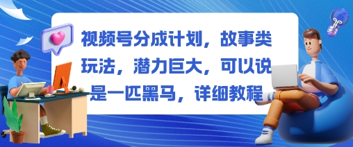 視頻號分成計劃,故事類玩法,潛力巨大,可以說是一匹黑馬,詳細教程 - 嚴選資源大全