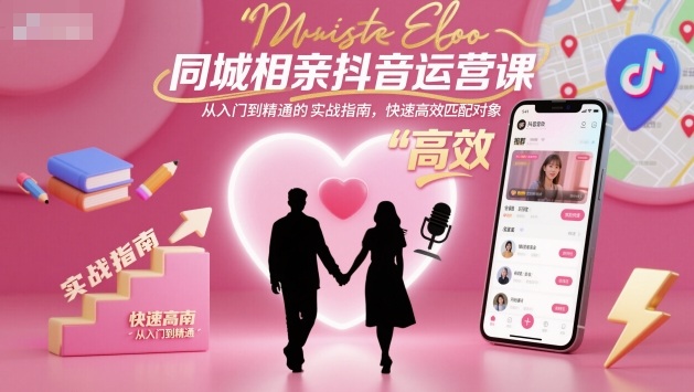 同城相親抖音運(yùn)營課，從入門到精通的實(shí)戰(zhàn)指南，快速高效匹配對象 - 嚴(yán)選資源大全