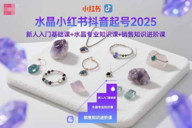 水晶小紅書抖音起號2025,新人入門基礎(chǔ)課+水晶專業(yè)知識課+銷售知識進階課 - 嚴選資源大全