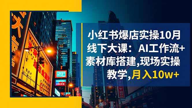 小紅書爆店實操10月線下大課：AI工作流+素材庫搭建,現場實操教學,月入10w+ - 嚴選資源大全