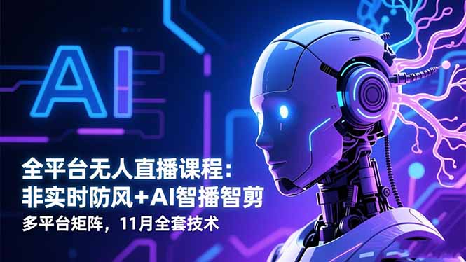 全平臺無人直播課程:非實時防風+AI智播智剪+多平臺矩陣,11月全套技術 - 嚴選資源大全
