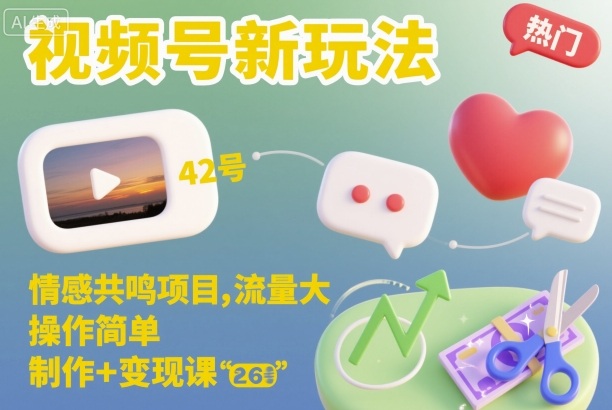 視頻號新玩法，情感共鳴項目，流量大，操作簡單，制作+變現課 - 嚴選資源大全