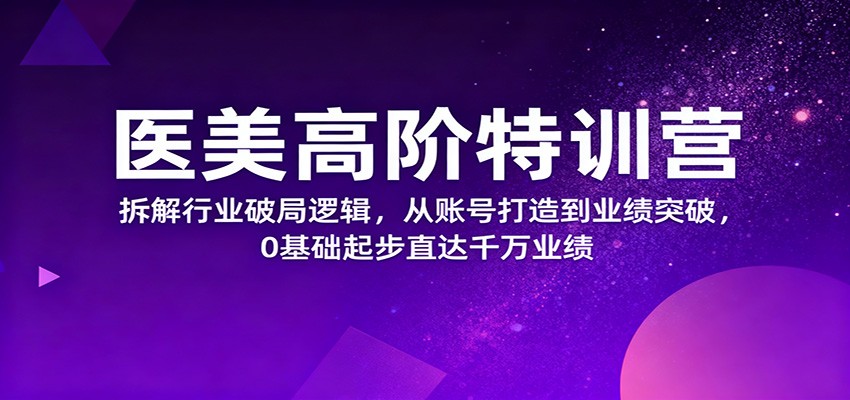 醫美高階特訓營，拆解行業破局邏輯，從賬號打造到業績突破，0基礎起步直達千萬業績 - 嚴選資源大全