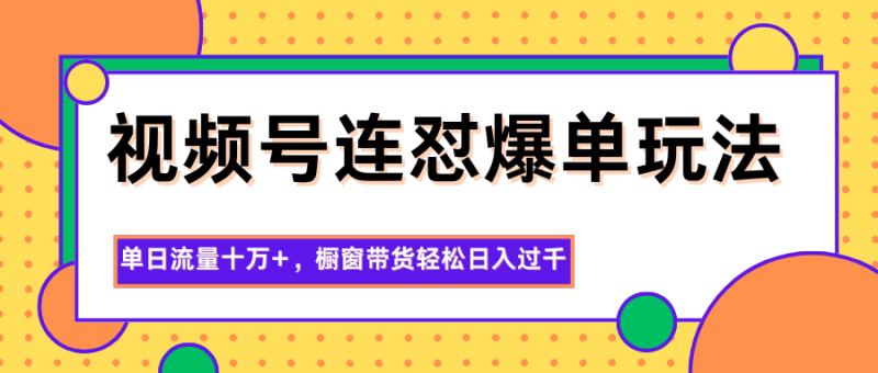 視頻號連懟爆單玩法,單日流量十萬+,櫥窗帶貨輕松日入過千 - 嚴選資源大全 - 嚴選資源大全