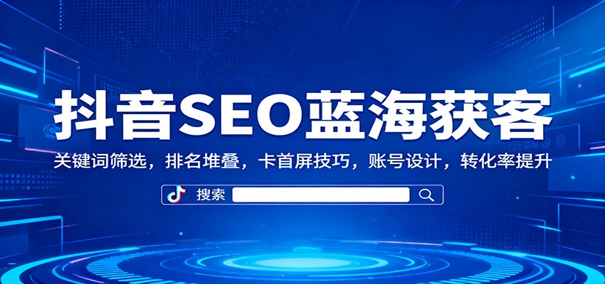 抖音SEO藍海獲客:關鍵詞篩選,排名堆疊,卡首屏技巧,賬號設計,轉化率提升 - 嚴選資源大全