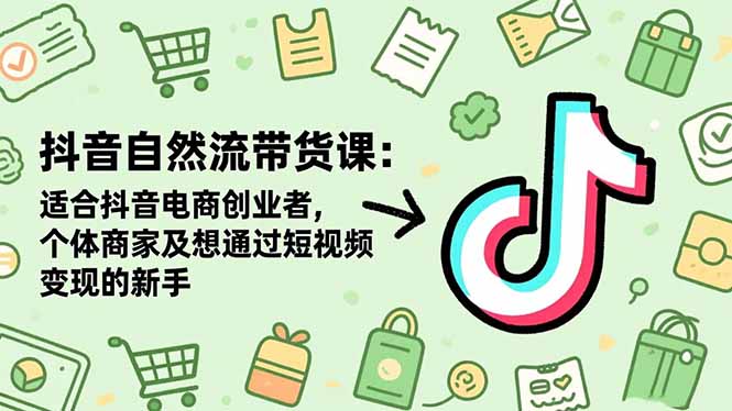 抖音自然流帶貨課:適合抖音電商創業者,個體商家及想通過短視頻變現的新手 - 嚴選資源大全