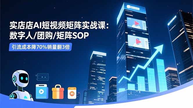 實體店AI短視頻矩陣實戰課：數字人/團購/矩陣SOP，引流成本降70%銷量翻3倍 - 嚴選資源大全