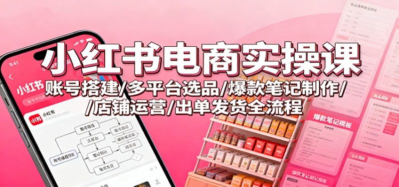 小紅書電商實操課:賬號搭建/多平臺選品/爆款筆記制作/店鋪運營/出單發(fā)貨全流程 - 嚴選資源大全 - 嚴選資源大全
