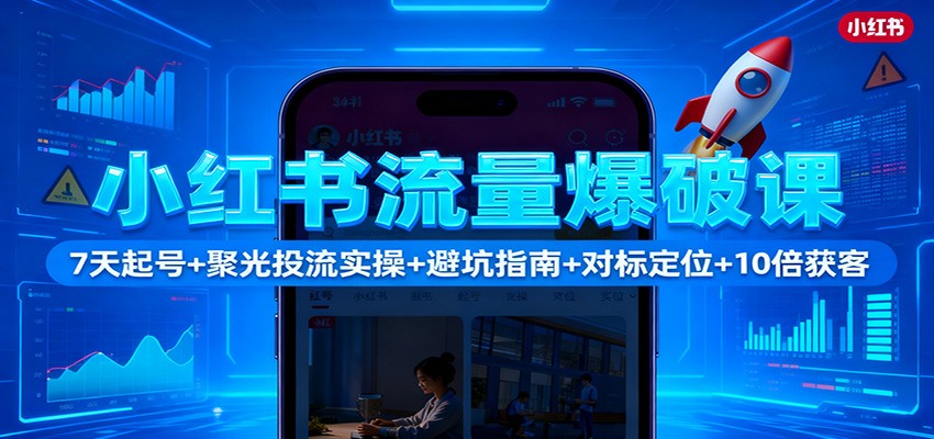 小紅書流量爆破課：7天起號+聚光投流實操+避坑指南+對標定位+10倍獲客 - 嚴選資源大全