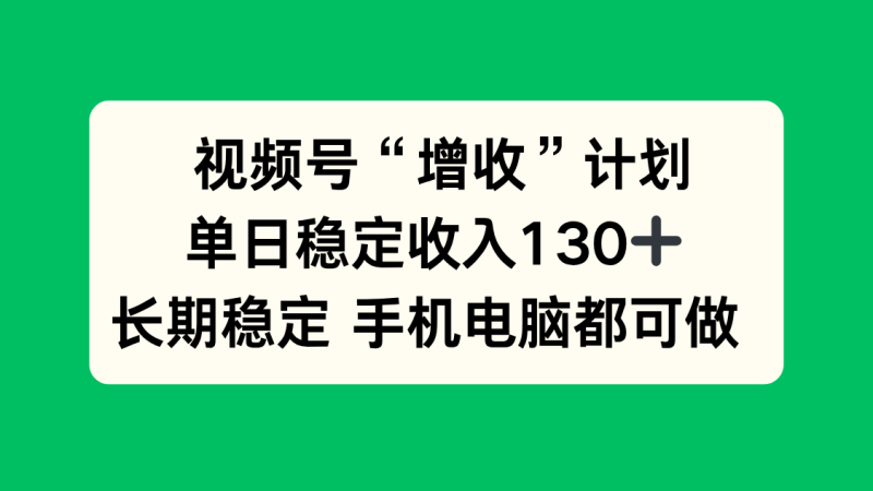視頻號“增收”計劃，單日穩定收入130十，長期穩定 手機電腦都可做！ - 嚴選資源大全 - 嚴選資源大全