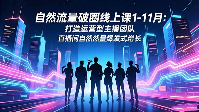 自然流量破圈線上課1-11月:打造運營型主播團隊 直播間自然流量爆發式增長 - 嚴選資源大全