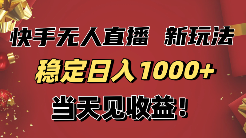 穩定日入1000+!快手無人直播帶貨新玩法,當天見收益!小白輕松躺賺 - 嚴選資源大全 - 嚴選資源大全