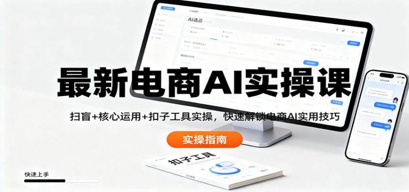 最新電商AI實操課：掃盲+核心運用+扣子工具實操，快速解鎖電商AI實用技巧 - 嚴選資源大全 - 嚴選資源大全