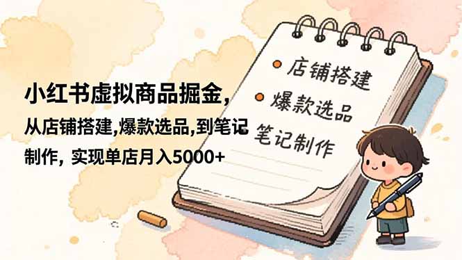 小紅書虛擬商品掘金，從店鋪搭建,爆款選品,到筆記制作，實現單店月入5000+ - 嚴選資源大全