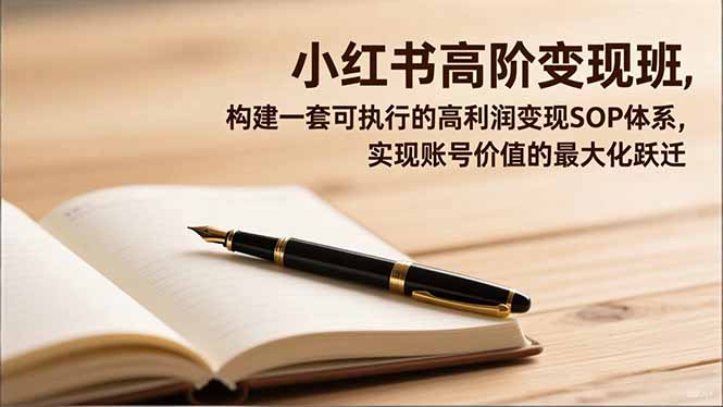 小紅書高階變現班，構建一套可執行的高利潤變現SOP體系，實現賬號價值的最大化躍遷 - 嚴選資源大全