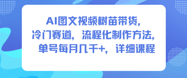 AI圖文視頻樹(shù)苗帶貨,冷門(mén)賽道,流程化制作方法,單號(hào)每月幾K,詳細(xì)課程 - 嚴(yán)選資源大全