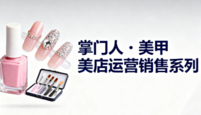 美甲店運營銷售系列，助力美甲店老板及從業者提升運營、銷售與管理能力 - 嚴選資源大全