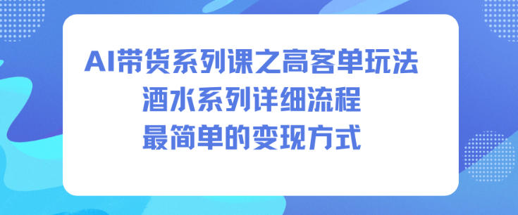 AI帶貨系列課之高客單玩法，酒水系列，詳細流程，最簡單的變現方式 - 嚴選資源大全