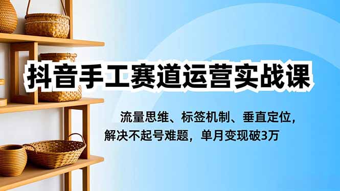 抖音手工賽道運(yùn)營(yíng)實(shí)戰(zhàn)課,流量思維、標(biāo)簽機(jī)制、垂直定位,解決不起號(hào)難題,單月變現(xiàn)破3萬(wàn) - 嚴(yán)選資源大全