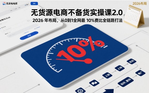 無貨源電商不備貨實操課2.0，2026年布局，從0到1全網最低10%費比全鏈路打法【更新】 - 嚴選資源大全