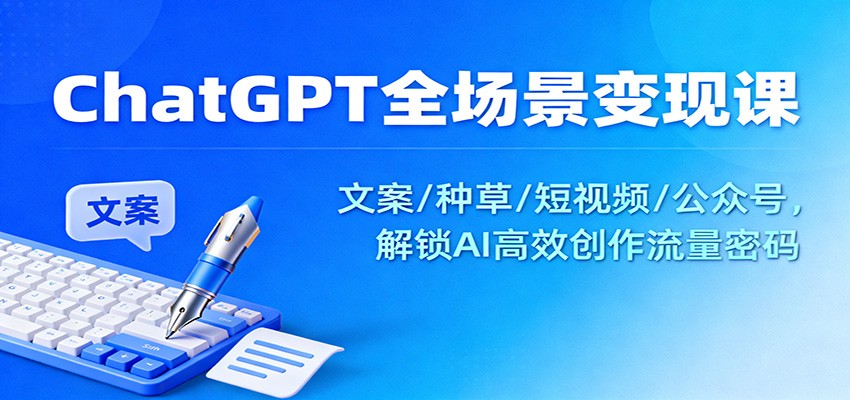 ChatGPT全場景變現課：文案/種草/短視頻/公眾號，解鎖AI高效創作流量密碼 - 嚴選資源大全