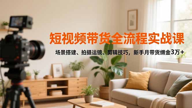 短視頻帶貨全流程實(shí)戰(zhàn)課,場(chǎng)景搭建、拍攝運(yùn)鏡、剪輯技巧,新手月帶貨傭金3萬+ - 嚴(yán)選資源大全