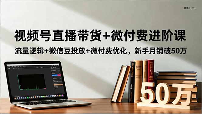 視頻號(hào)直播帶貨+微付費(fèi)進(jìn)階課：流量邏輯+微信豆投放+微付費(fèi)優(yōu)化，新手月銷破50萬 - 嚴(yán)選資源大全